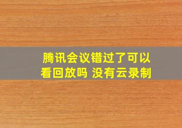 腾讯会议错过了可以看回放吗 没有云录制